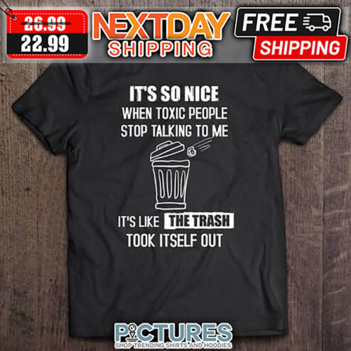 It's So Nice When Toxic People Stop Talking To Me It's Like The Trash Took It Self Out shirt