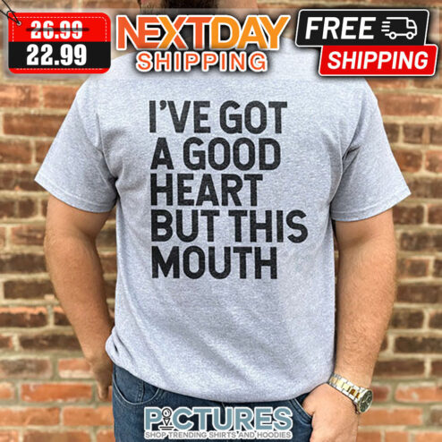 I've Got A Good Heart But This Mouth shirt