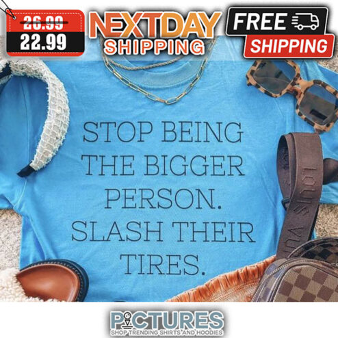 Strop Being The Bigger Person Slash Their Tires shirt