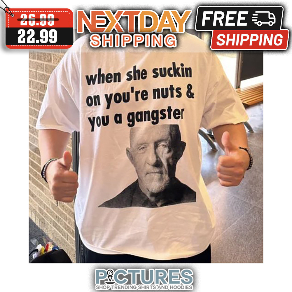 When She Suckin On You're Nuts ' You A Gangster shirt