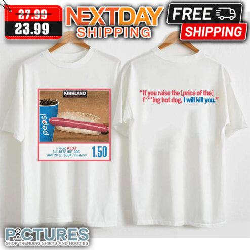 150 Costco Hot Dog Soda Combo If You Raise The Price Of The Fucking Hot Dog I Will Kill You shirt