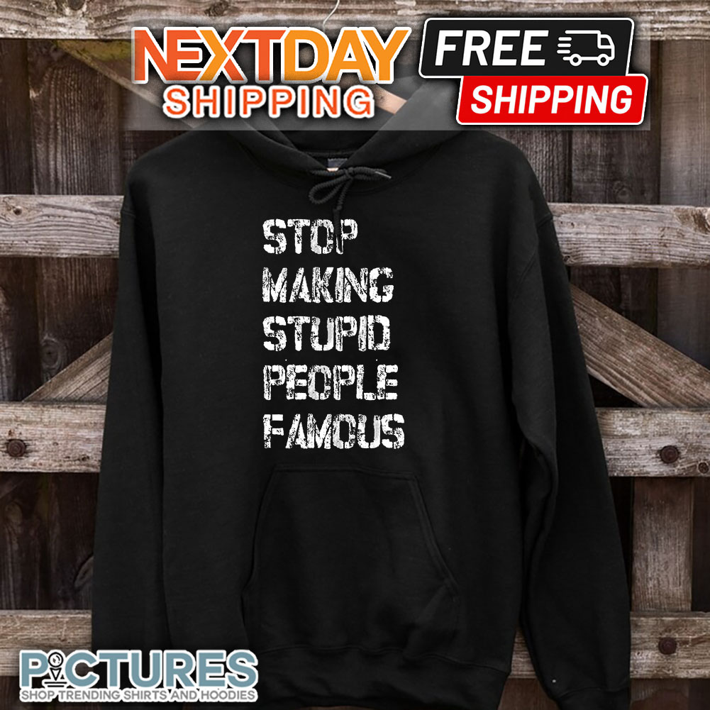 Stop Making Stupid People Famous hoodie Stop Making Stupid People Famous hoodie