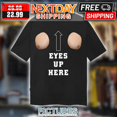Boobs Eyes up here shirt