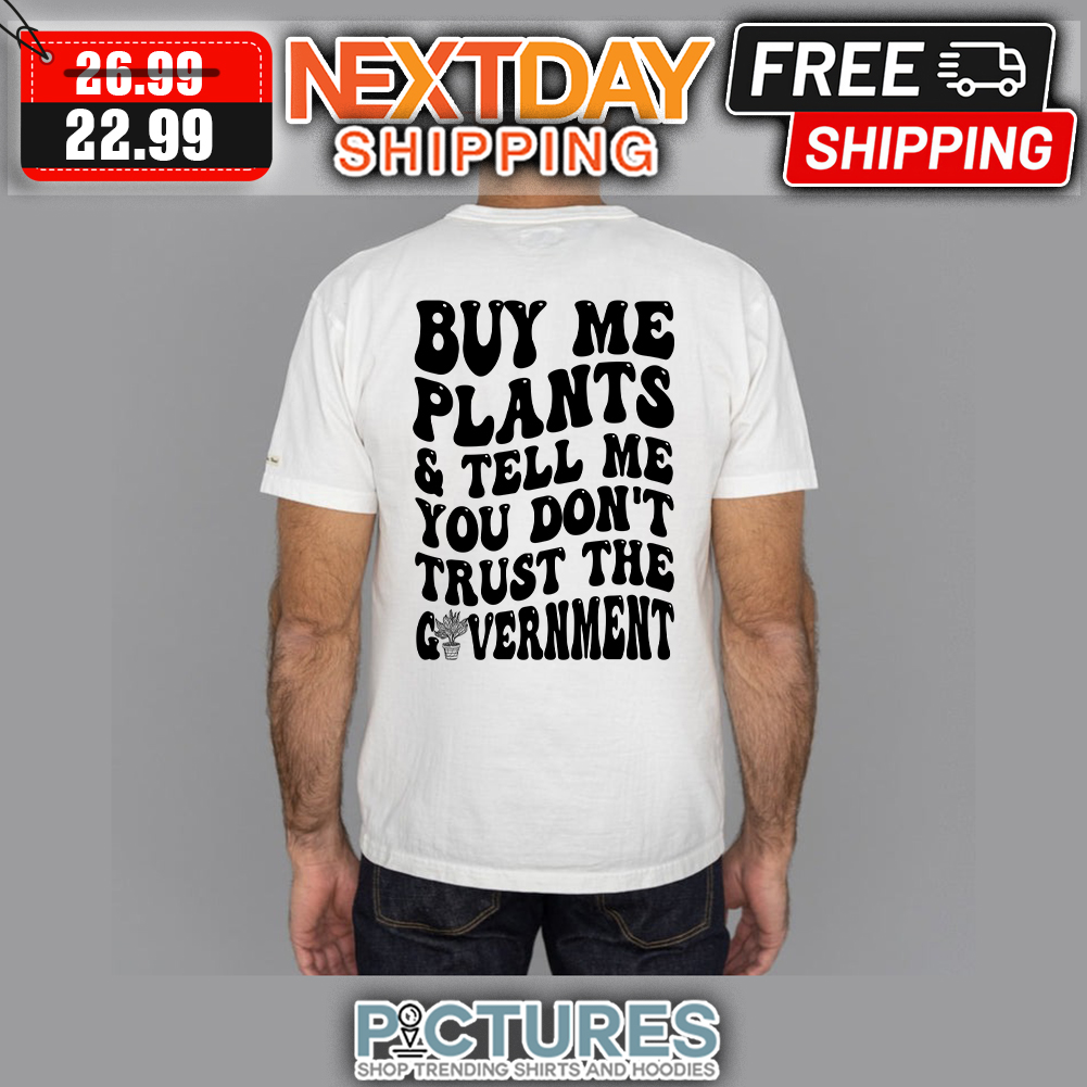 Buy Me Plants ' Tell Me You Don't Trust The Government t-shirt