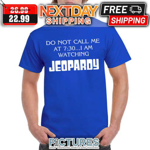 Do Not Call Me At 7 I AM Watching Jeopardy shirt