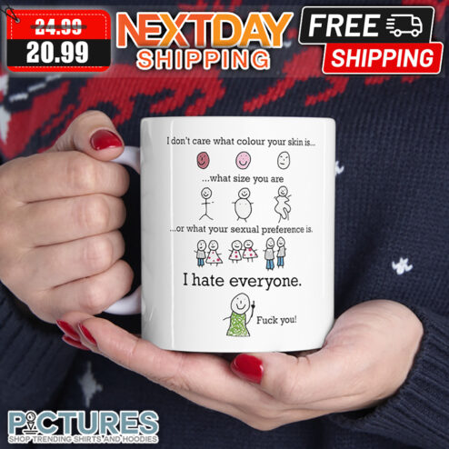 I Don't Care What Colour Your Skin Is What Size You Are oR What Your Sexual Preference Is I Hate Everyone Fuck You Mug