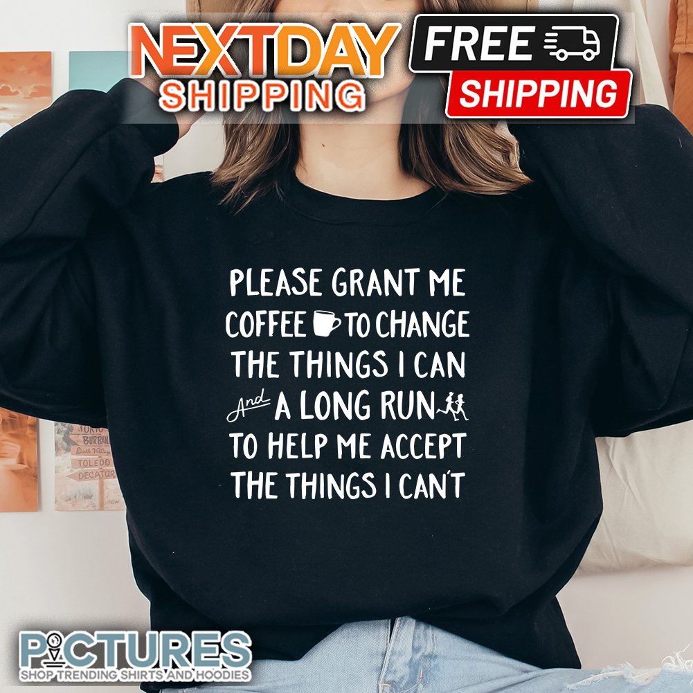 FREE shipping Please Grant Me Coffee To Change The Things I Can And A Long  Run To Help Me Accept The Things I Can't shirt, Unisex tee, hoodie,  sweater, v-neck and tank