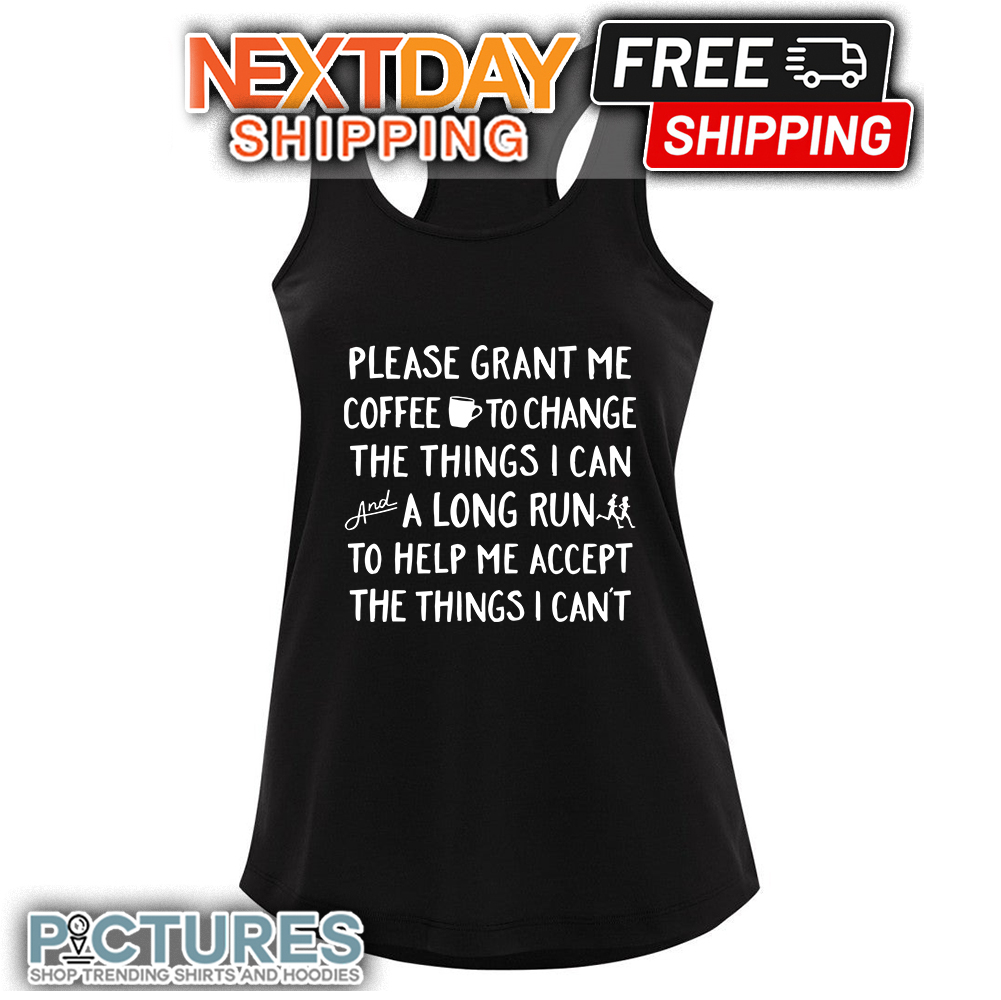 FREE shipping Please Grant Me Coffee To Change The Things I Can And A Long  Run To Help Me Accept The Things I Can't shirt, Unisex tee, hoodie,  sweater, v-neck and tank