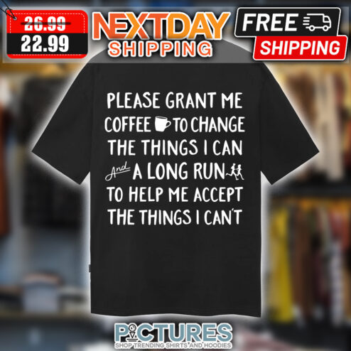 Please Grant Me Coffee To Change The Things I Can And A Long Run To Help Me Accept The Things I Can't shirt