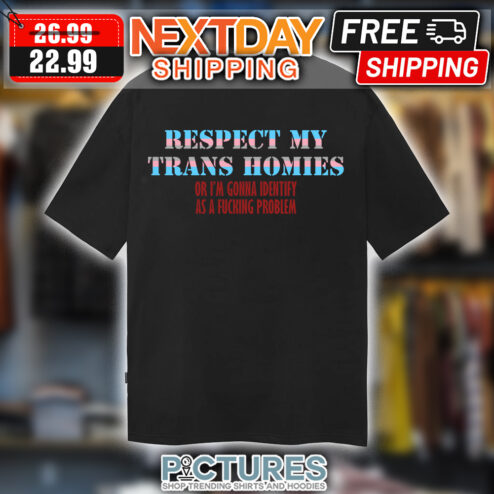 Respect My Trans Homies Or I'm Gonna Identify As A Fucking Problem LGBTQ shirt