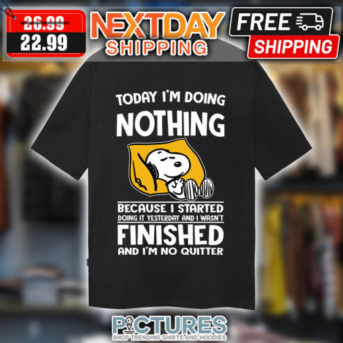 Snoopy today i'm doing nothing because I started doing it yesterfay and I wasn't finished and i'm no quitter shirt