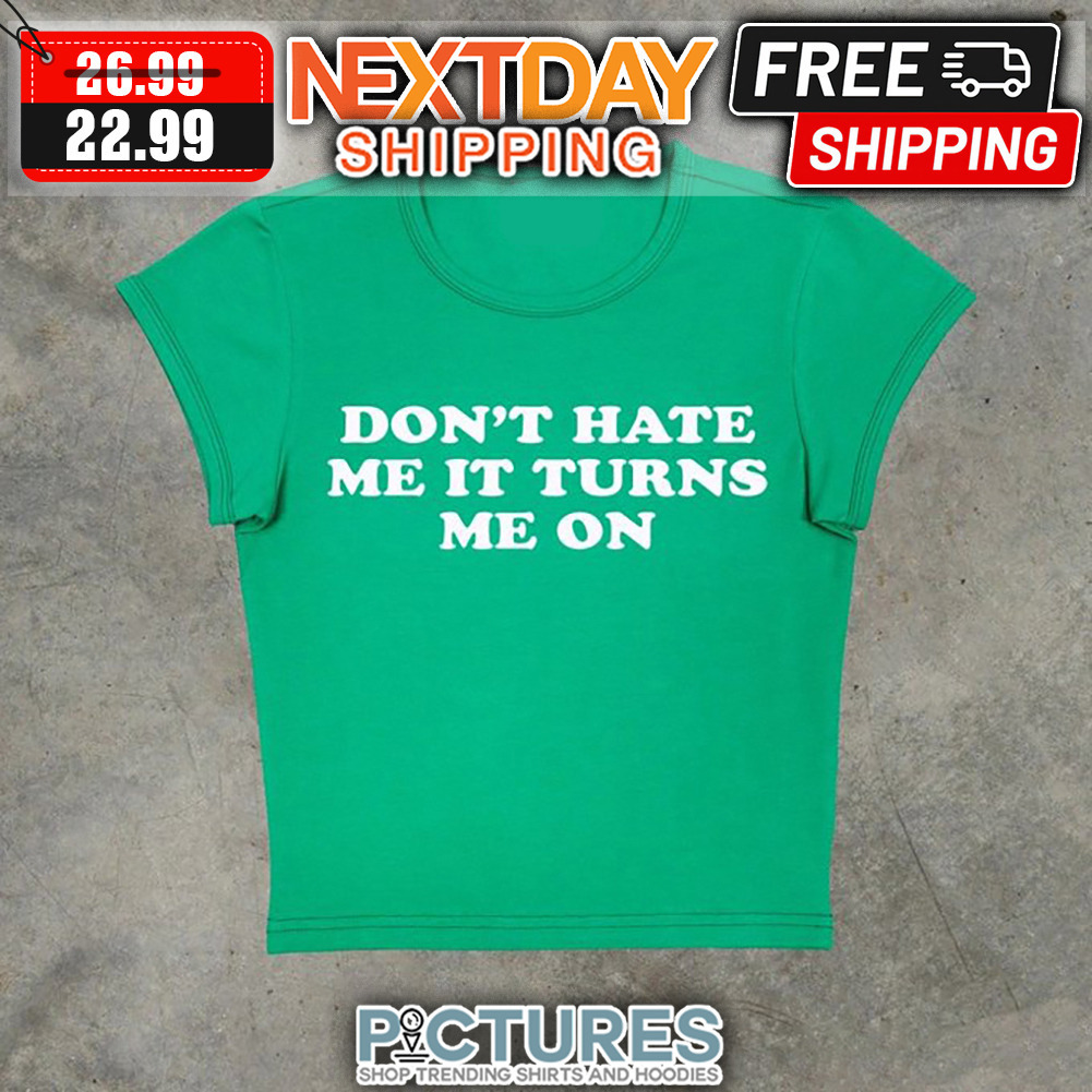 Don't Hate Me It Turns Me On shirt