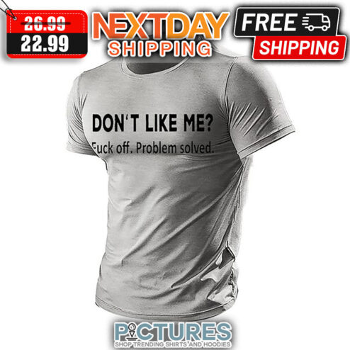 Don't Like Me Fuck Off Problem Solved shirt