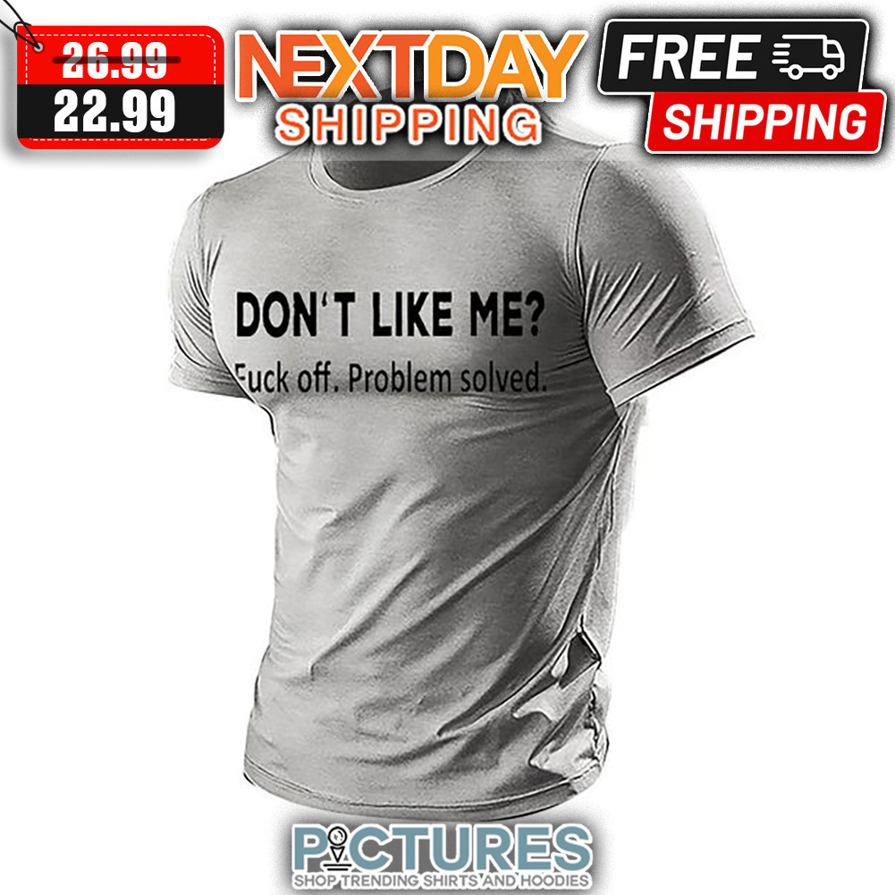 Don't Like Me Fuck Off Problem Solved shirt