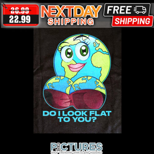 Earth Sexy Do Look Flat To You shirt