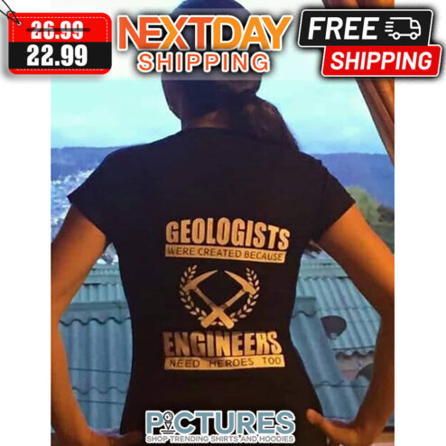 Geologists Were Created Because Engineers Need Heroes Too shirt