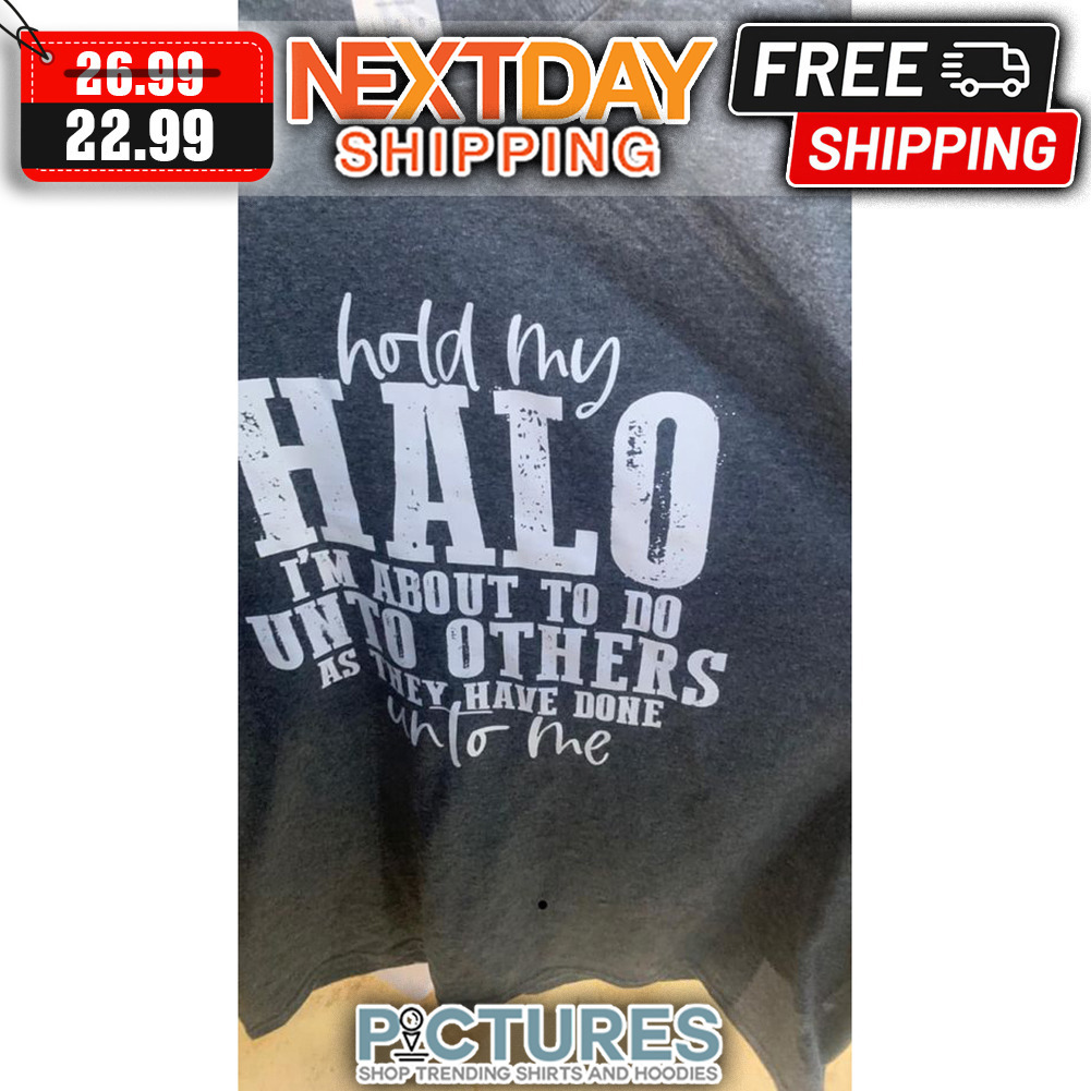 Hold My Halo I'm About To Do Unto Others As They Have Done Unto Me shirt