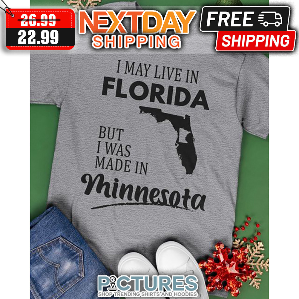 I May Live In Florida But I Was Made In Minnesota shirt