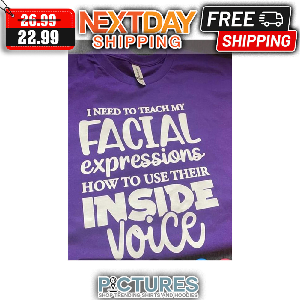 I Need To Teach My Facial Expressions How To Use Their Inside Voice shirt