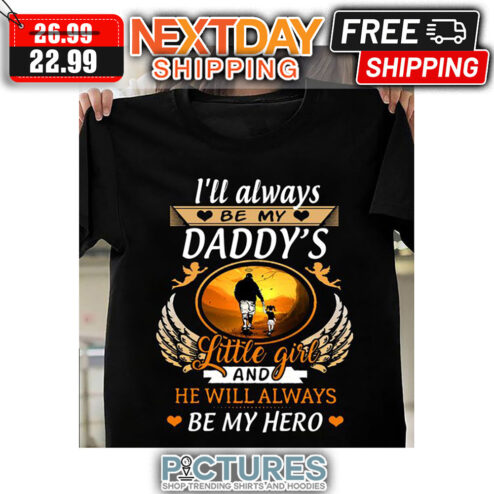 I'll Always Be My Daddy's Little Girl And He Will Always Be My Hero shirt