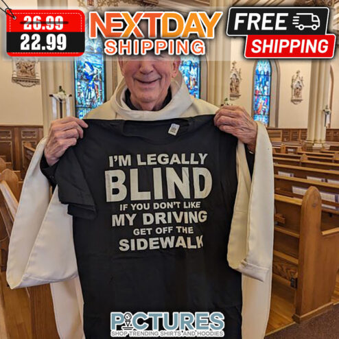 I'm Legally Blind If You Don't Like My Driving Get Off The Sidewalk shirt