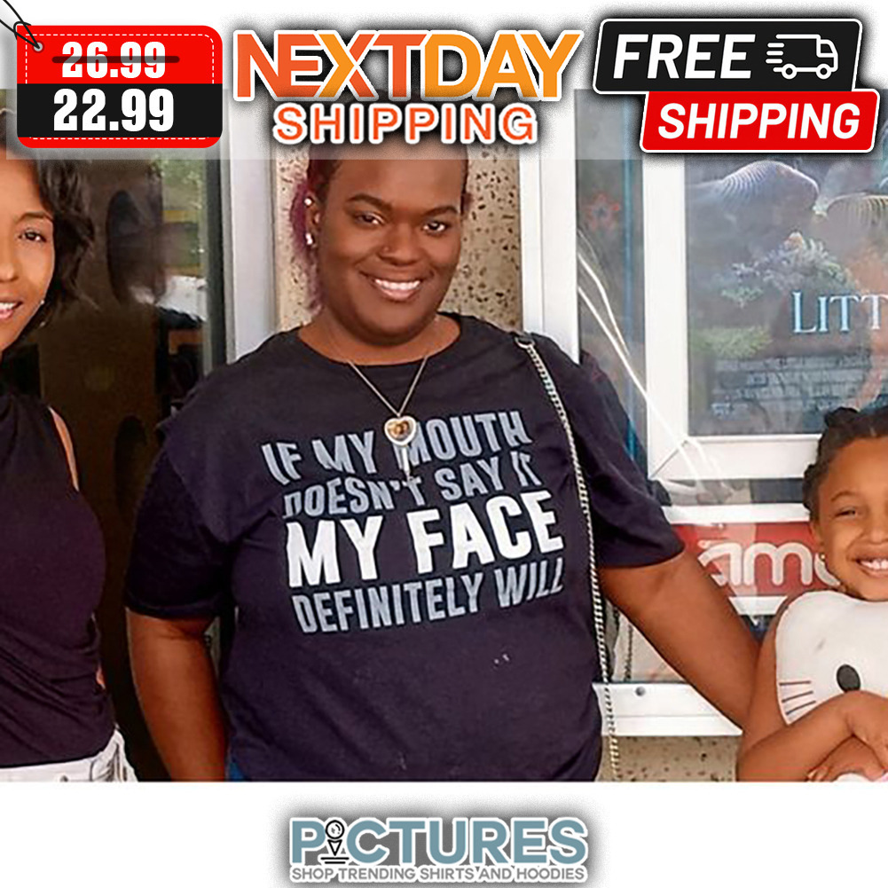 If My Mouth Doesn't Say It My Face Definitely Will shirt