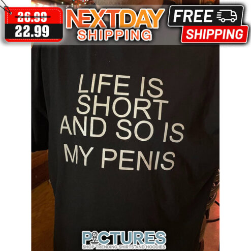 Life Is Short And So Is My Penis shirt