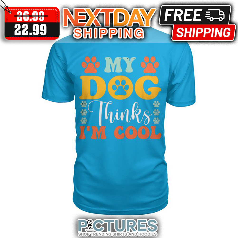 My Dog Thinks I'm Cool shirt