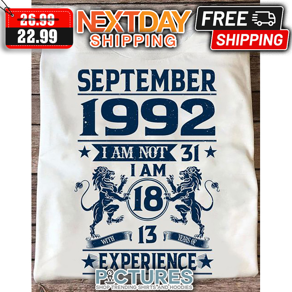 September 1992 I Am Not 31 I Am 18 With 13 Years Of Experience shirt