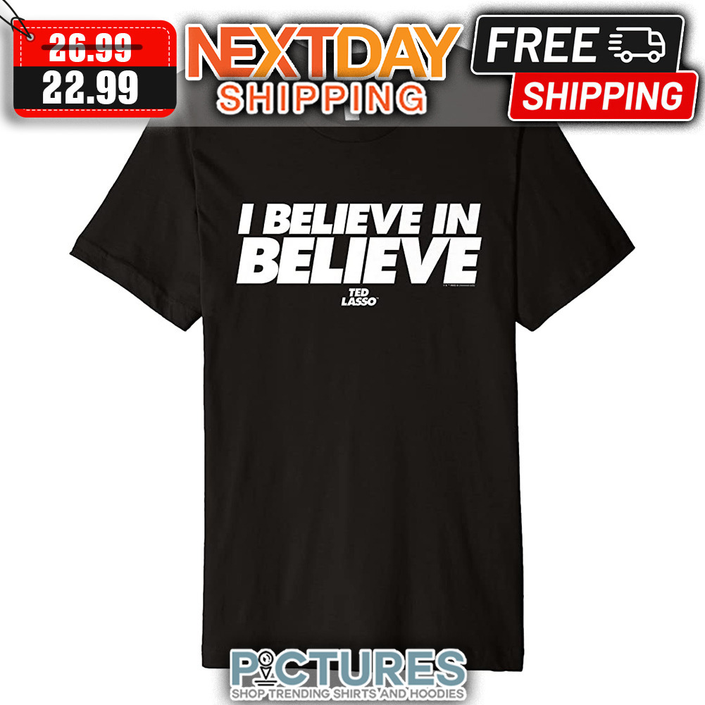 Ted Lasso I Believe In Believe shirt