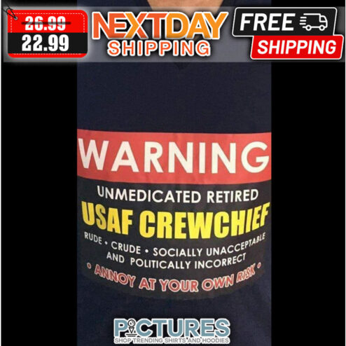 Warning Unmedicated Retired USAF Crewchief Rude Crude Socially Unacceptable And Politically Incorrect Annoy At Your Own Risk shirt