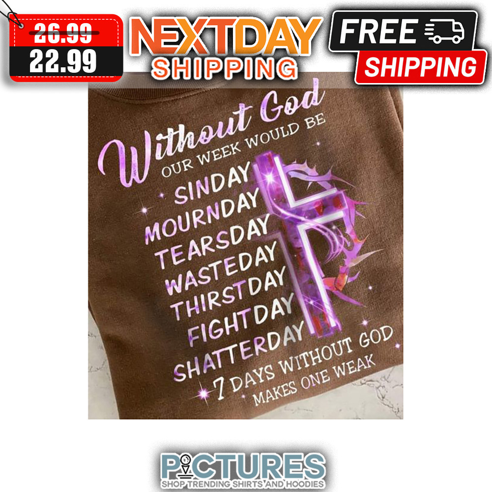 Without God Our Week Would Be Sinday Mournday Tearsday Wasteday Thirstday Fightday Shatterday 7 Days Without God Makes One Weak shirt