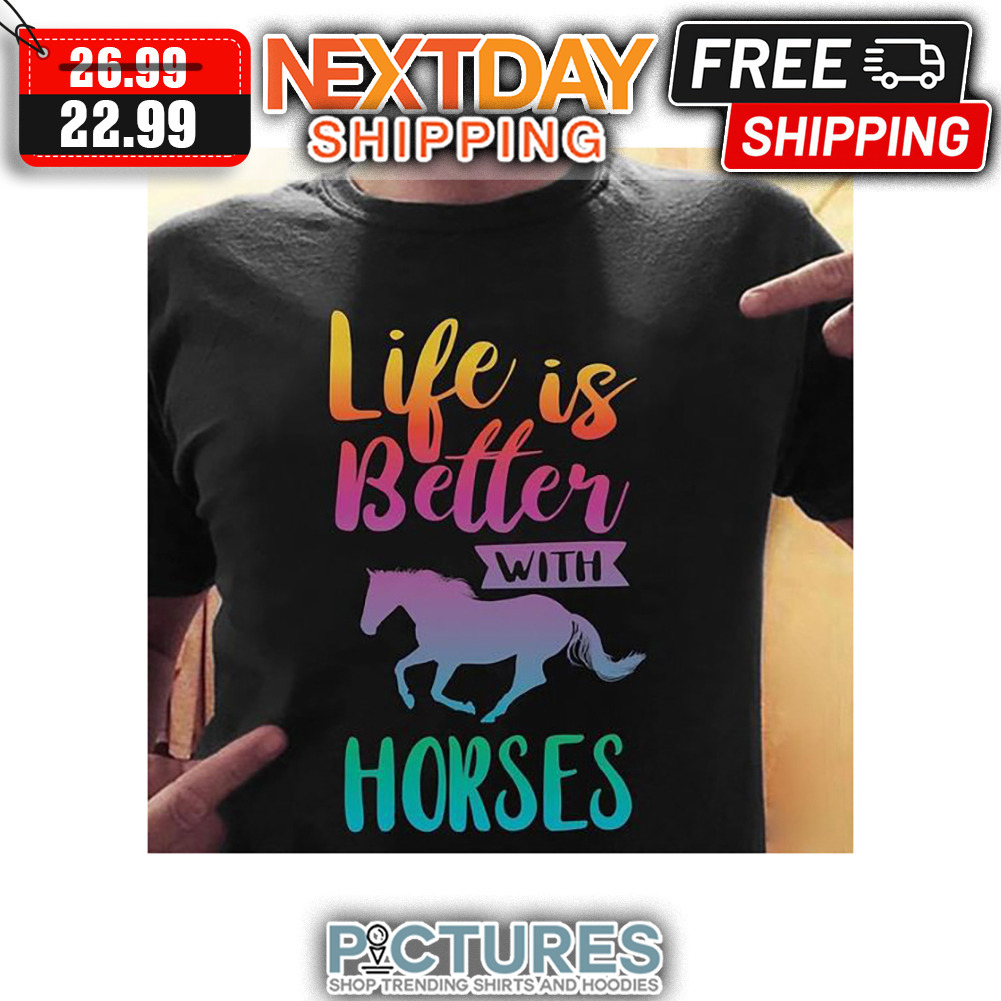 Life Is Better With Horses shirt