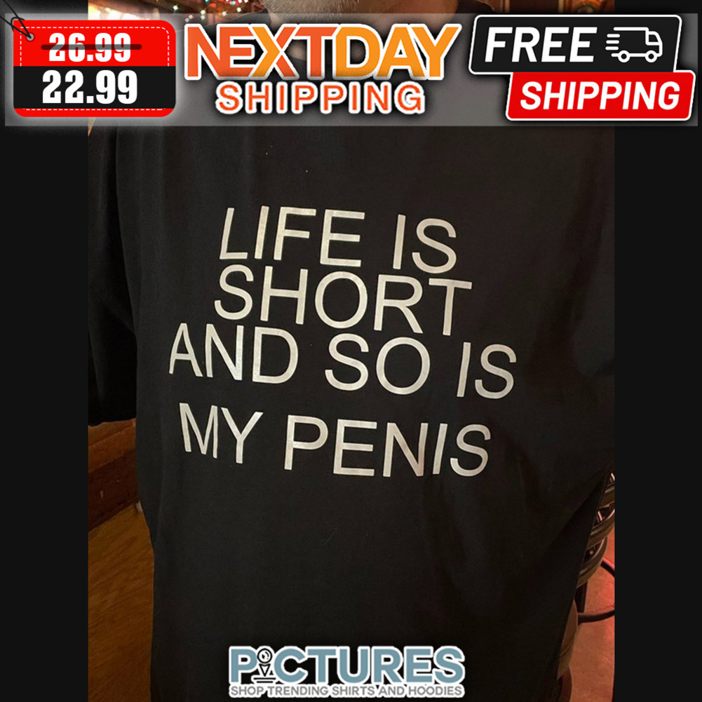 Life Is Short And So Is My Penis shirt