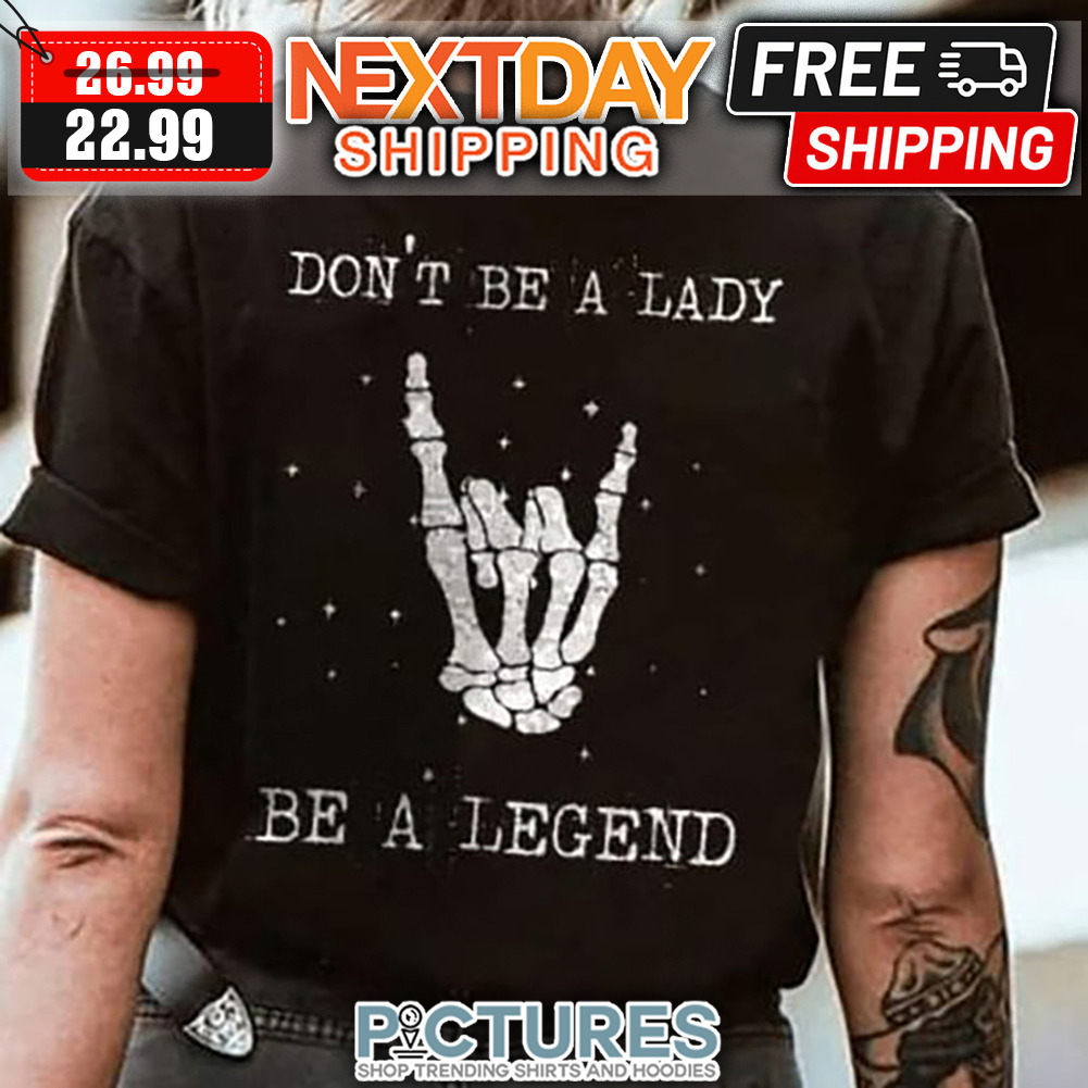 Skeleton Rock N Roll Don't Be A Lady Be A Legend shirt