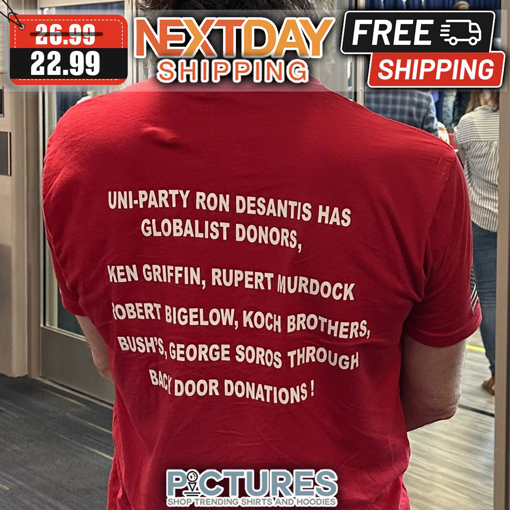 Uni-party Ron Desantis Has Globalist Donors Ken Griffin Rupert Murdock Robert Bigelow Koch Brothers Bush's George Soros Through Back Door Donations shirt
