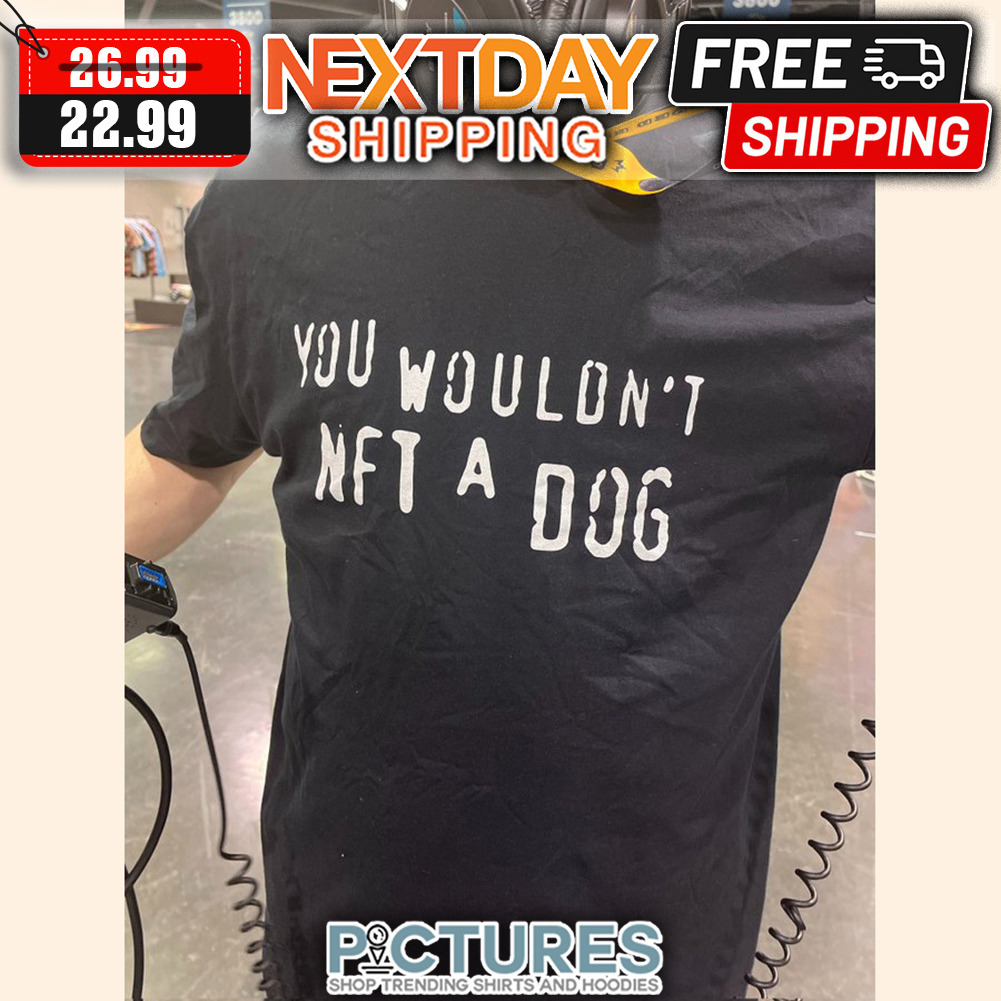 You Wouldn't NFT A Dog shirt