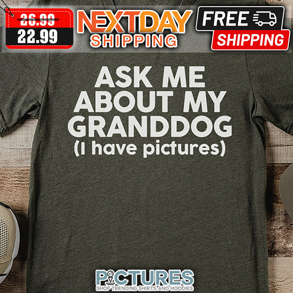 Ask Me About My Granddog I Have Pictures shirt