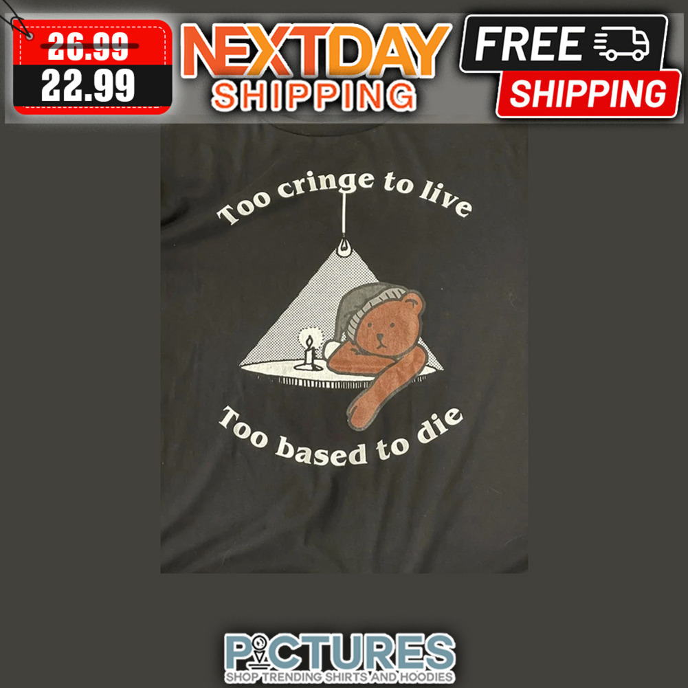 Bear Too Cringe To Live Too Based To Die shirt