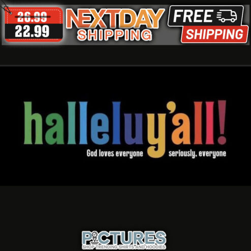 Halleluj'all God Loves Everyone Seriously Everyone shirt