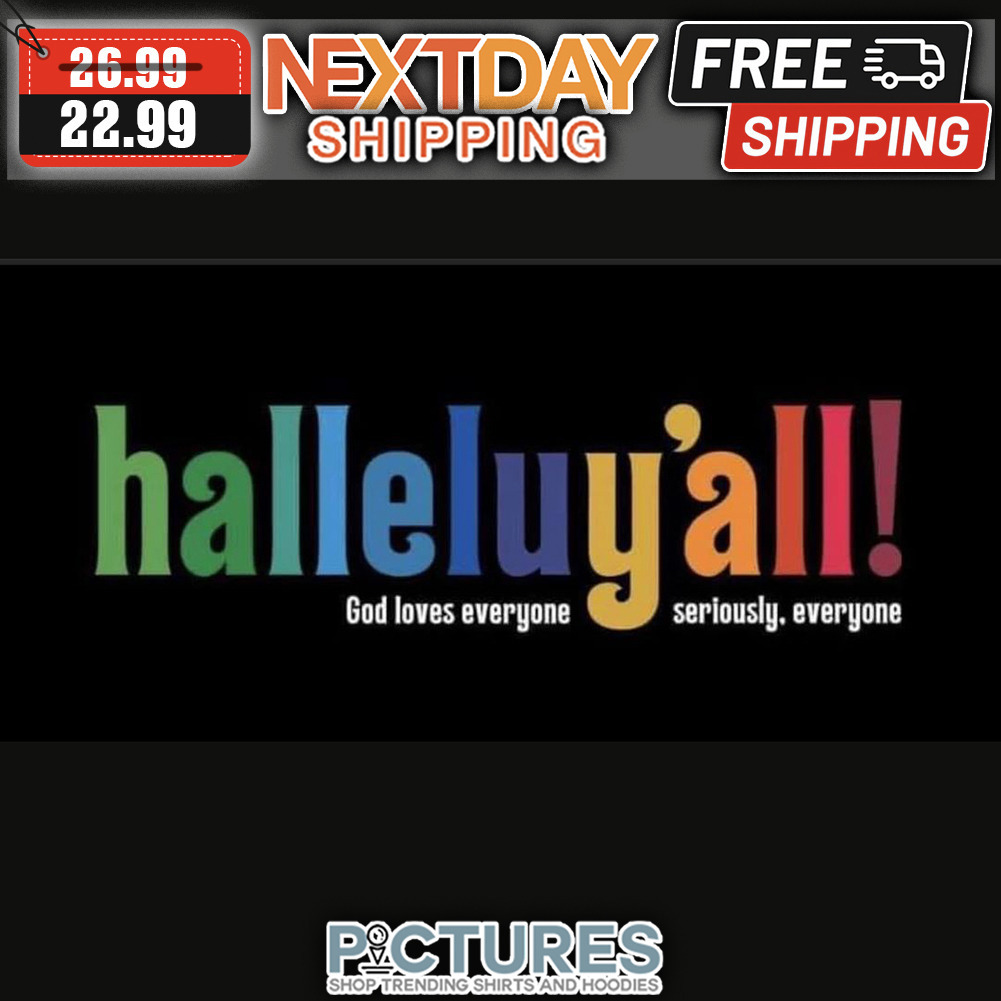 Halleluj'all God Loves Everyone Seriously Everyone shirt