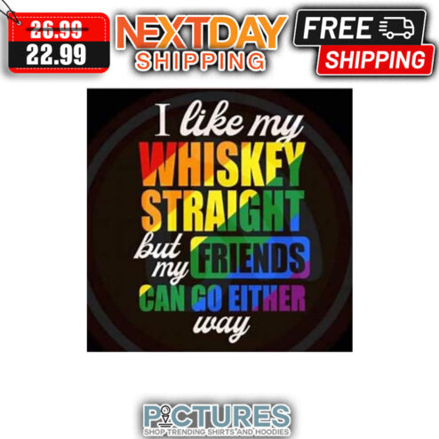 I Like My Whiskey Straight But My Friends Can Go Either Way LGBT shirt