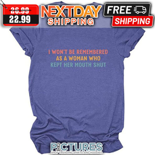 I Won't Be Remembered As A Woman Who Kept Her Mouth Shut shirt