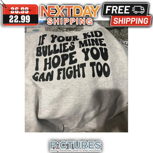 If Your Kid Bullies Mine I Hope You Can Fight Too shirt