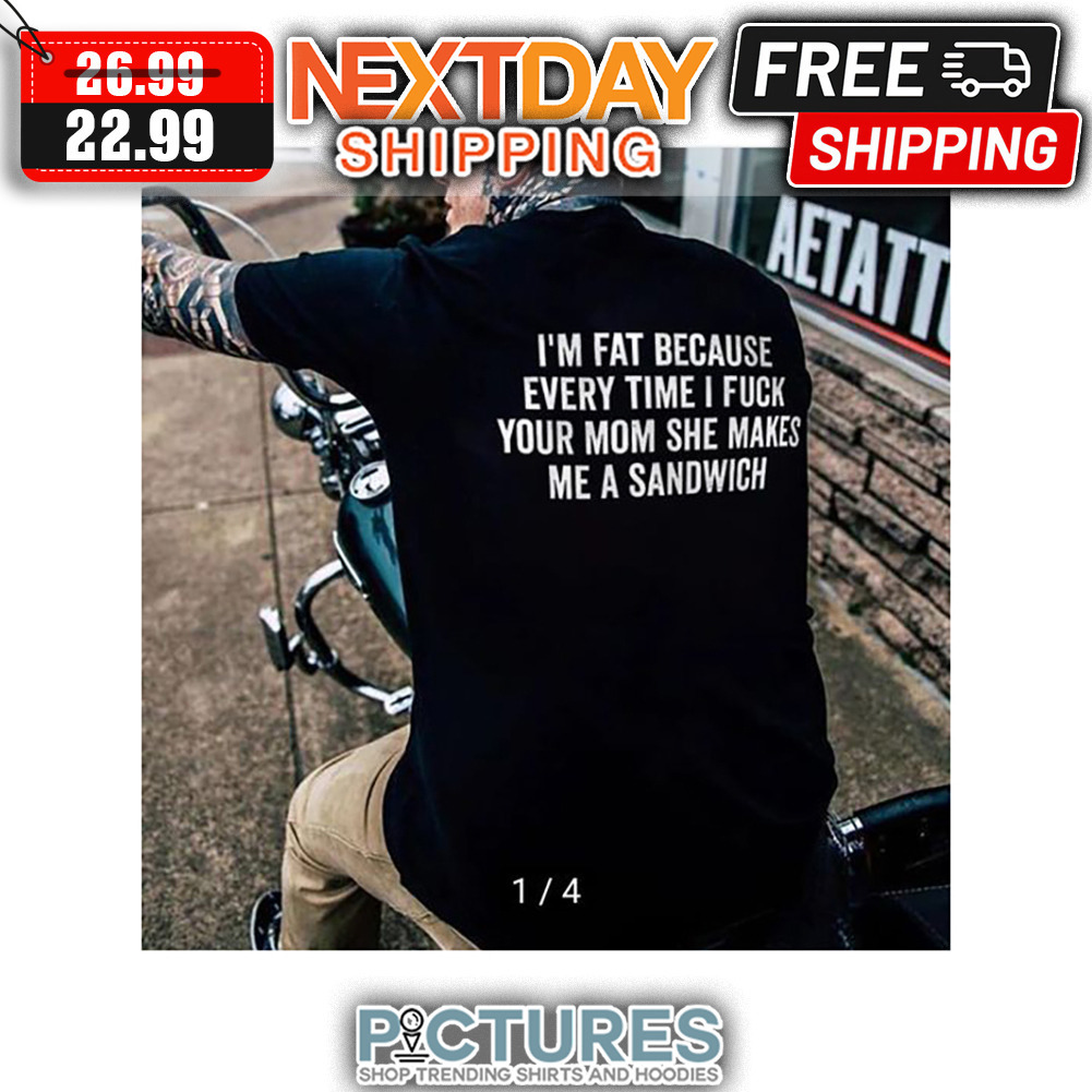 FREE　She　I　hoodie,　shirt,　Me　Every　tank　tee,　Sandwich　Unisex　Your　I'm　and　Mom　shipping　v-neck　Time　top　A　Fat　Makes　Fuck　Because　sweater,
