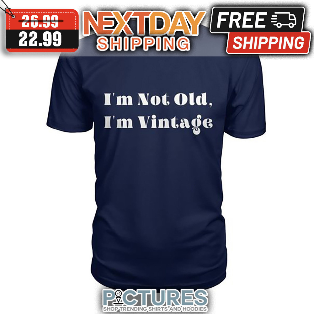 I'm Not Old I'm Vintage shirt
