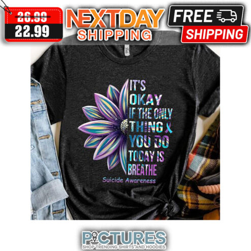 It's Okay If The Only Thing You Do Today Is Breathe Suicide Awareness shirt