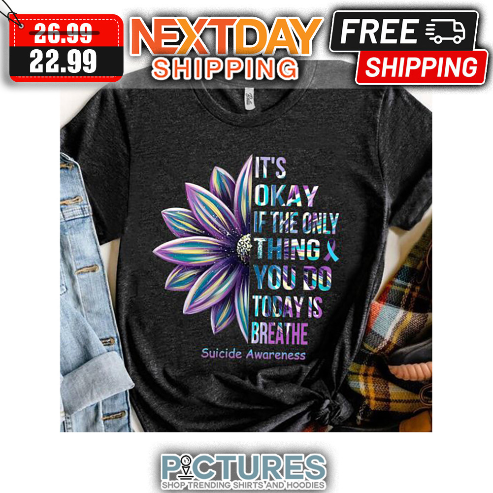 It's Okay If The Only Thing You Do Today Is Breathe Suicide Awareness shirt