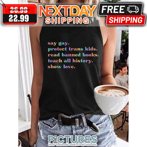 Say gay Protect Trans Kids Read Banned Books Teach All History Show Love LGBT shirt