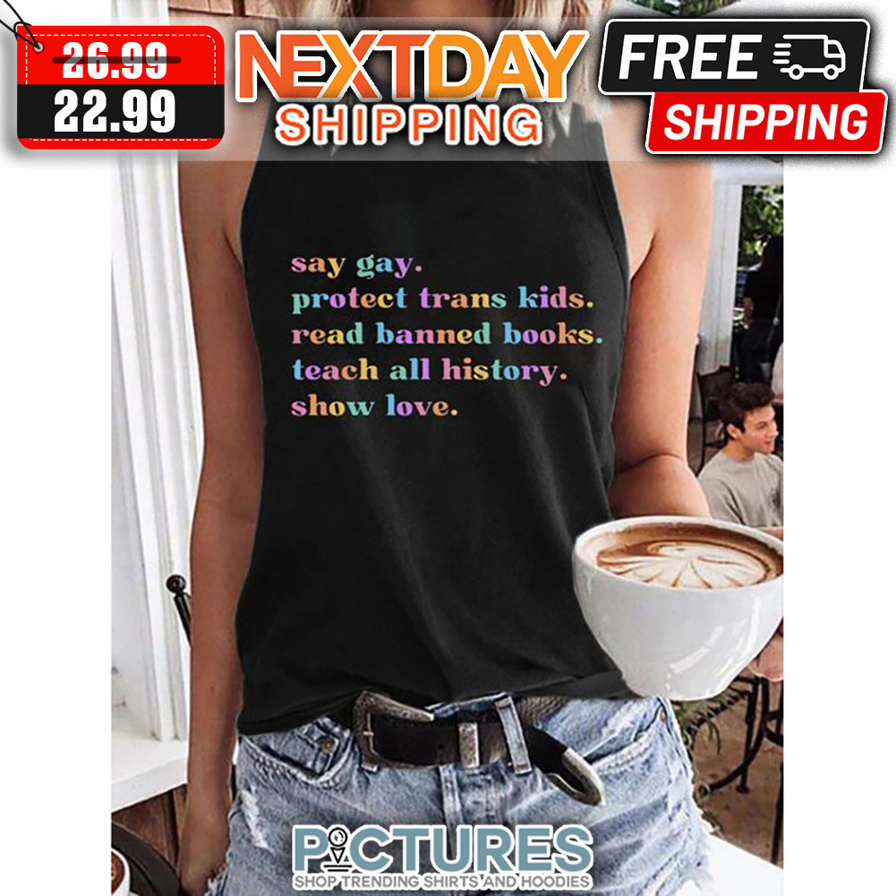 Say gay Protect Trans Kids Read Banned Books Teach All History Show Love LGBT shirt
